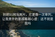 别把91网当爽片，它更像一次审判，让我意外的是越看越心虚：这不就是我吗
