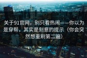 关于91官网，别只看热闹——你以为是穿帮，其实是刻意的提示（你会突然想重刷第二遍）