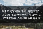关于91网0的幕后传闻，哪些可信？，让我意外的是节奏不快，但每一秒都在推进情绪｜91网1那条线更明显