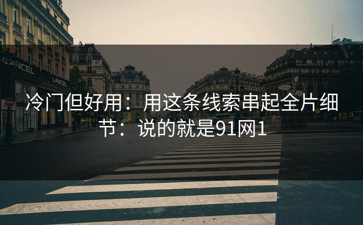 冷门但好用：用这条线索串起全片细节：说的就是91网1