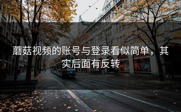 蘑菇视频的账号与登录看似简单，其实后面有反转