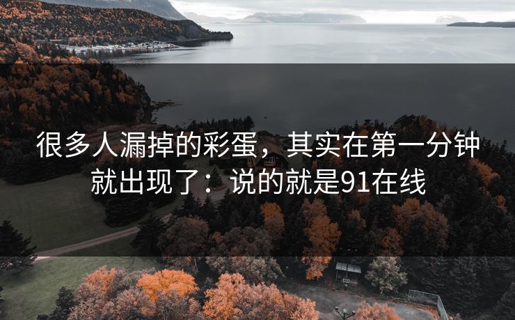 很多人漏掉的彩蛋,其实在第一分钟就出现了:说的就是91在线 很多人漏掉的彩蛋,其实在第一分钟就出现了:说的就是91在线