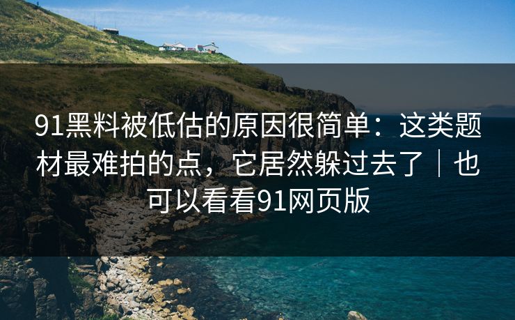 91黑料被低估的原因很简单:这类题材最难拍的点,它居然躲过去了|也可以看看91网页版 91黑料被低估的原因很简单:这类题材最难拍的点,它居然躲过去了|也可以看看91网页版