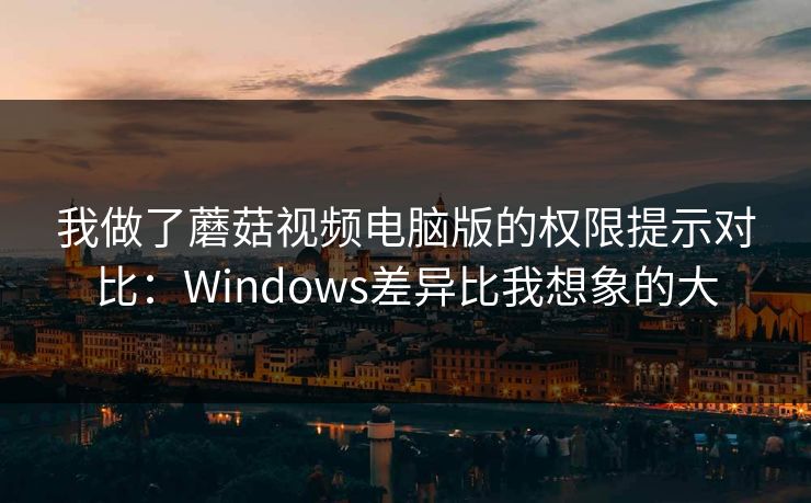 我做了蘑菇视频电脑版的权限提示对比:Windows差异比我想象的大 我做了蘑菇视频电脑版的权限提示对比:Windows差异比我想象的大