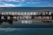 91网页版的后劲来自哪里？：这不是爽，是一种迟到的释怀（91网1的暗示别错过）