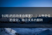91网1的后劲来自哪里？ ｜ 人物走位的变化，暗示关系的翻转
