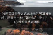 91网页版为什么这么上头？预算被砍后，团队用一种“笨办法”顶住了｜91在线那条线更明显