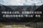 昨晚我差点破防，我把蘑菇影视官网的通知权限整理成“傻瓜版”教程