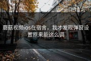 蘑菇视频ios在宿舍，我才发现弹窗设置原来能这么调