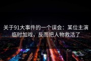 关于91大事件的一个误会：某位主演临时加戏，反而把人物救活了