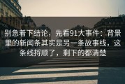 别急着下结论，先看91大事件：背景里的新闻条其实是另一条故事线，这条线捋顺了，剩下的都清楚