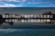 蘑菇视频app下载的界面布局我建议你这样配：省心又稳别再白折腾