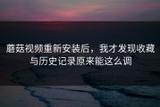 蘑菇视频重新安装后，我才发现收藏与历史记录原来能这么调