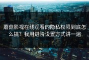 蘑菇影视在线观看的隐私权限到底怎么搞？我用进阶设置方式讲一遍