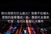 新91视频为什么能火？答案不在噱头：更狠的是看懂这一处，整部片会重新打开｜也可以看看91大事件