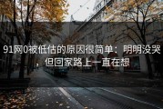 91网0被低估的原因很简单：明明没哭，但回家路上一直在想