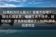 91黑料为什么能火？答案不在噱头：越往后越窒息，偏偏又舍不得停，越想越通：原来早就埋好了｜91网1那条线更明显