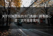 关于91网页版的冷门真相：越看越心虚：这不就是我吗