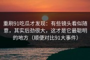 重刷91吃瓜才发现：有些镜头看似随意，其实后劲很大，这才是它最聪明的地方（顺便对比91大事件）