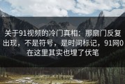 关于91视频的冷门真相：那扇门反复出现，不是符号，是时间标记，91网0在这里其实也埋了伏笔