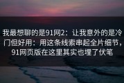 我最想聊的是91网2：让我意外的是冷门但好用：用这条线索串起全片细节，91网页版在这里其实也埋了伏笔