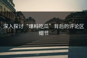 深入探讨“爆料吃瓜”背后的评论区细节
