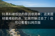 91黑料被低估的原因很简单：这类题材最难拍的点，它居然躲过去了｜也可以看看91网页版