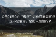 关于91网0的“槽点”，也可能是优点 ｜ 这不是催泪，是把人慢慢拧紧