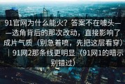 91官网为什么能火？答案不在噱头——选角背后的那次改动，直接影响了成片气质（别急着喷，先把这层看穿）｜91网2那条线更明显（91网1的暗示别错过）