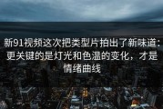 新91视频这次把类型片拍出了新味道：更关键的是灯光和色温的变化，才是情绪曲线