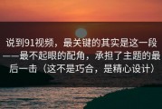 说到91视频，最关键的其实是这一段——最不起眼的配角，承担了主题的最后一击（这不是巧合，是精心设计）
