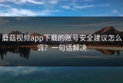 蘑菇视频app下载的账号安全建议怎么调？一句话解决
