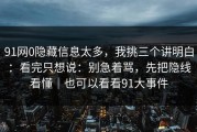 91网0隐藏信息太多，我挑三个讲明白：看完只想说：别急着骂，先把隐线看懂｜也可以看看91大事件