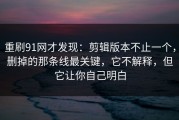 重刷91网才发现：剪辑版本不止一个，删掉的那条线最关键，它不解释，但它让你自己明白