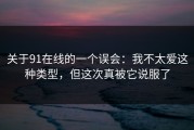 关于91在线的一个误会：我不太爱这种类型，但这次真被它说服了