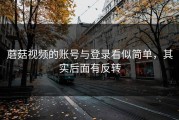 蘑菇视频的账号与登录看似简单，其实后面有反转