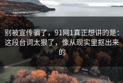 别被宣传骗了，91网1真正想讲的是：这段台词太狠了，像从现实里抠出来的