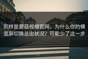 同样是蘑菇视频官网，为什么你的横竖屏切换总出状况？可能少了这一步