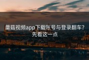 蘑菇视频app下载账号与登录翻车？先看这一点