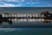 蘑菇视频电脑版开了省电模式后，一个设置让使用门槛提升明显