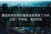 蘑菇视频官网的播放进度我做了14天记录：不夸张，真的有效
