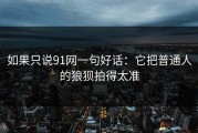 如果只说91网一句好话：它把普通人的狼狈拍得太准