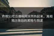 昨晚51吃瓜爆料网突然热起来，真相揭示背后的黑暗与阴谋