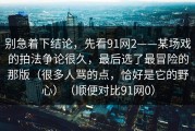 别急着下结论，先看91网2——某场戏的拍法争论很久，最后选了最冒险的那版（很多人骂的点，恰好是它的野心）（顺便对比91网0）