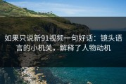 如果只说新91视频一句好话：镜头语言的小机关，解释了人物动机