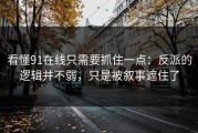 看懂91在线只需要抓住一点：反派的逻辑并不弱，只是被叙事遮住了