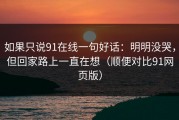 如果只说91在线一句好话：明明没哭，但回家路上一直在想（顺便对比91网页版）