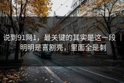 说到91网1，最关键的其实是这一段 ｜ 明明是喜剧壳，里面全是刺