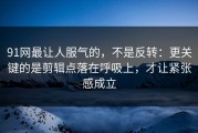 91网最让人服气的，不是反转：更关键的是剪辑点落在呼吸上，才让紧张感成立