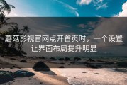 蘑菇影视官网点开首页时，一个设置让界面布局提升明显